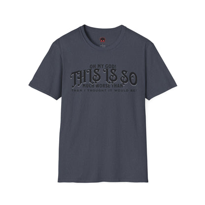 This Is So Much Worse Than I thought Sarcastic Unisex Soft Style T-Shirt