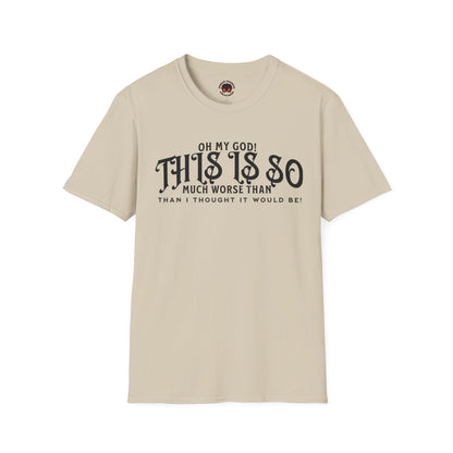 This Is So Much Worse Than I thought Sarcastic Unisex Soft Style T-Shirt