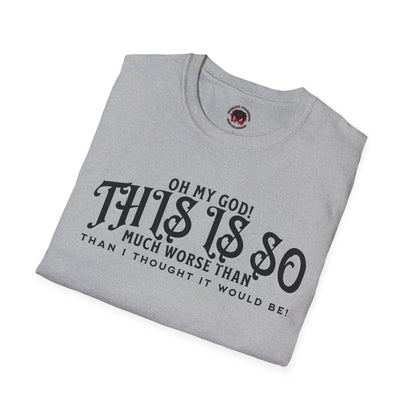 This Is So Much Worse Than I thought Sarcastic Unisex Soft Style T-Shirt