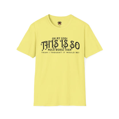 This Is So Much Worse Than I thought Sarcastic Unisex Soft Style T-Shirt