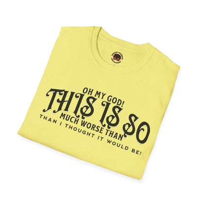 This Is So Much Worse Than I thought Sarcastic Unisex Soft Style T-Shirt