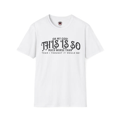 This Is So Much Worse Than I thought Sarcastic Unisex Soft Style T-Shirt