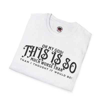 This Is So Much Worse Than I thought Sarcastic Unisex Soft Style T-Shirt