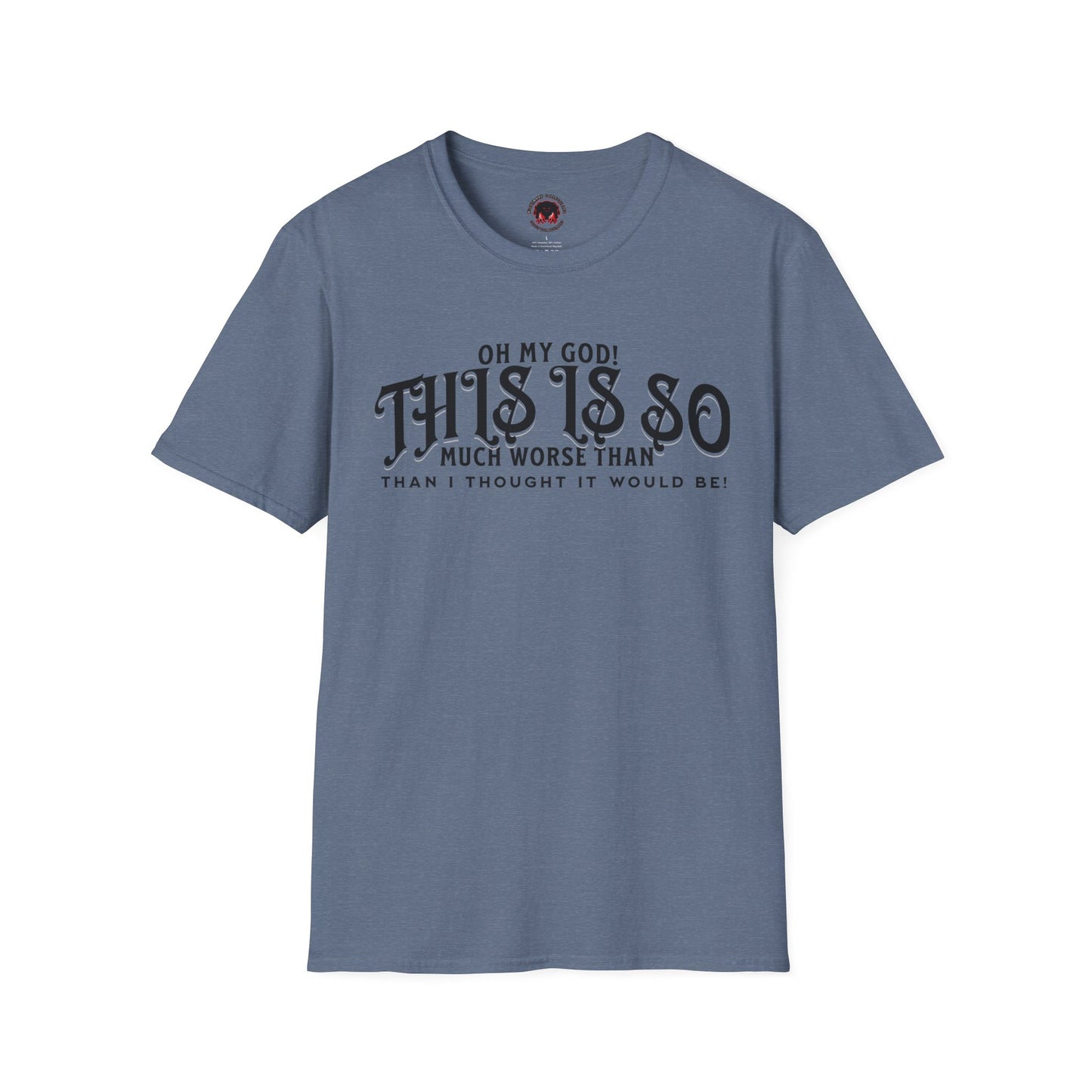 This Is So Much Worse Than I thought Sarcastic Unisex Soft Style T-Shirt