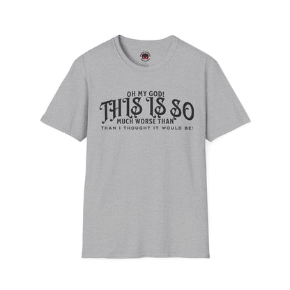 This Is So Much Worse Than I thought Sarcastic Unisex Soft Style T-Shirt