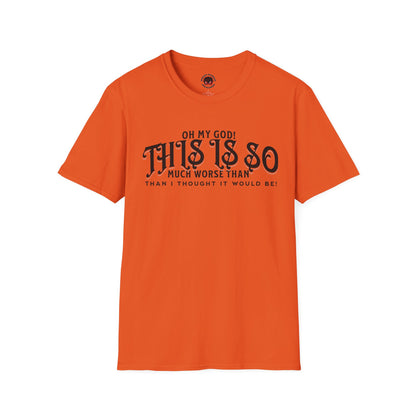 This Is So Much Worse Than I thought Sarcastic Unisex Soft Style T-Shirt