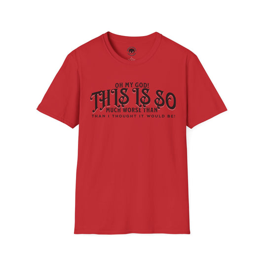 This Is So Much Worse Than I thought Sarcastic Unisex Soft Style T-Shirt