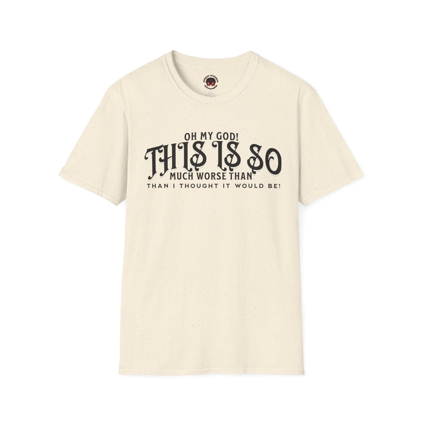 This Is So Much Worse Than I thought Sarcastic Unisex Soft Style T-Shirt